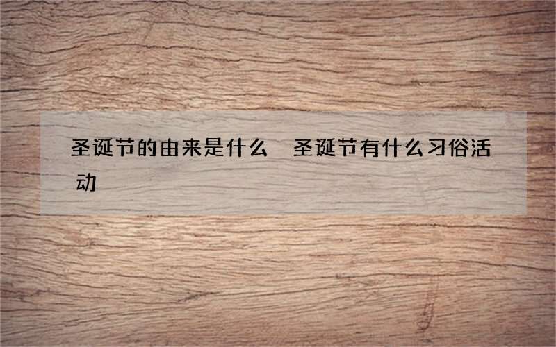 圣诞节的由来是什么 圣诞节有什么习俗活动